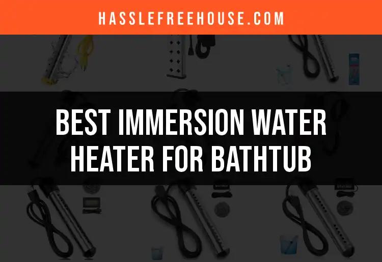 12 Immersion Water Heaters for Your Bathtub Bliss