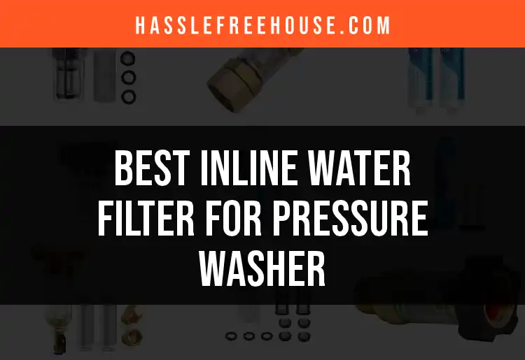 13 Top Inline Water Filters for Your Pressure Washer